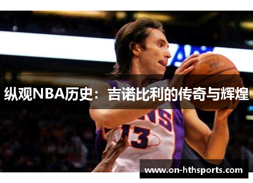 纵观NBA历史：吉诺比利的传奇与辉煌